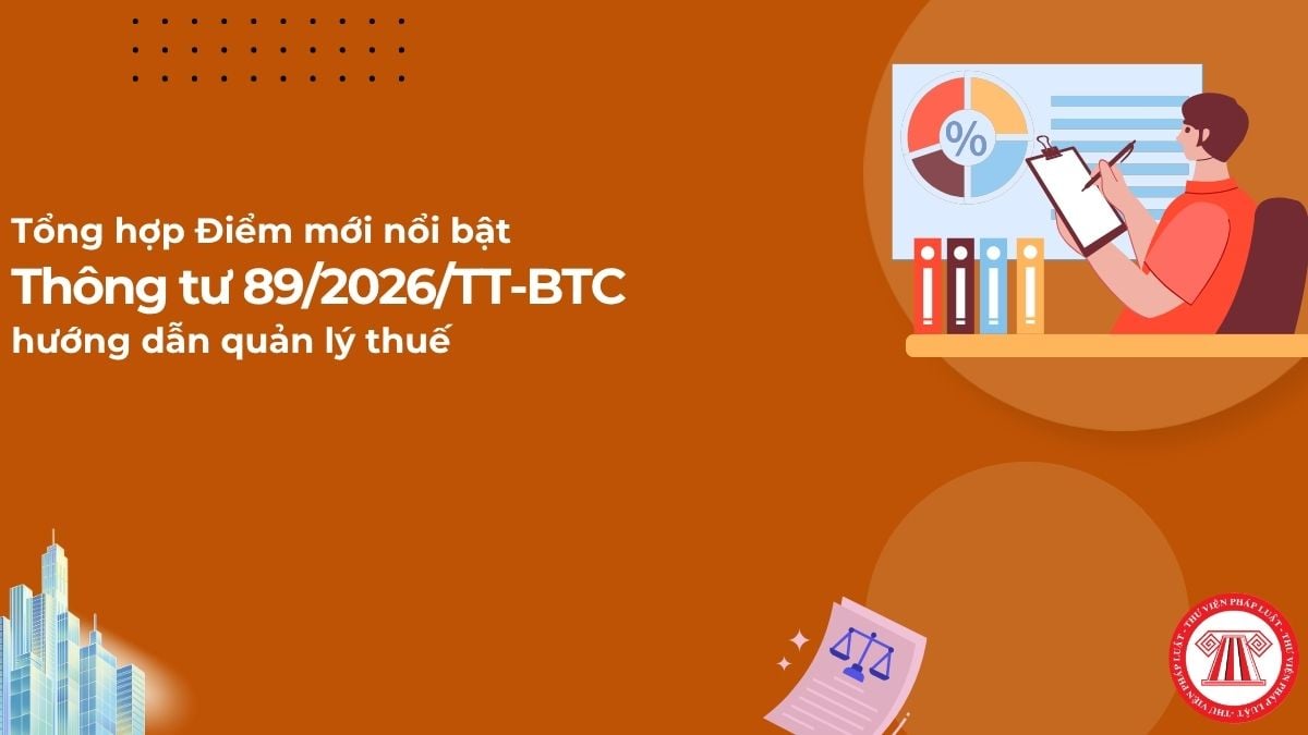 Tổng hợp ĐIỂM MỚI NỔI BẬT Thông tư 89/2026/TT-BTC hướng dẫn Luật Quản lý thuế và Nghị định 252/2026/NĐ-CP?